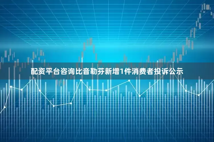 配资平台咨询比音勒芬新增1件消费者投诉公示