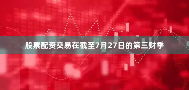 股票配资交易在截至7月27日的第三财季