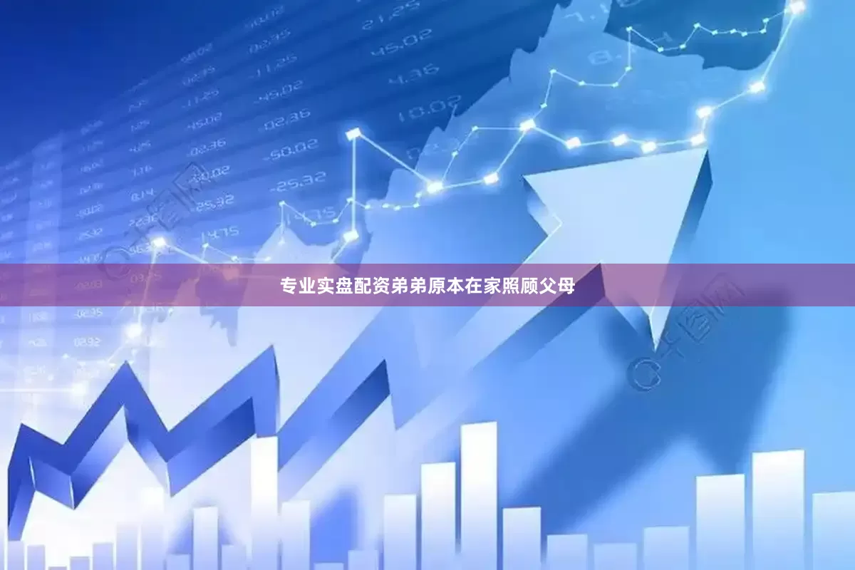 专业实盘配资弟弟原本在家照顾父母